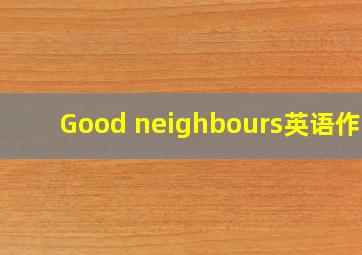 Good neighbours英语作文